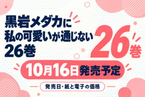 黒岩メダカに私の可愛いが通じない26巻の発売日と紙・電子の価格